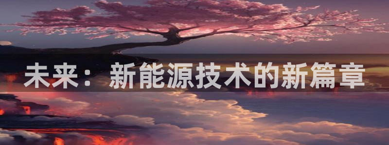 新宝哈哈gg：未来：新能源技术的新篇章