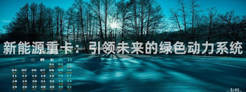 太阳gg和新宝gg:新能源重卡:引领未来的绿色动力系统