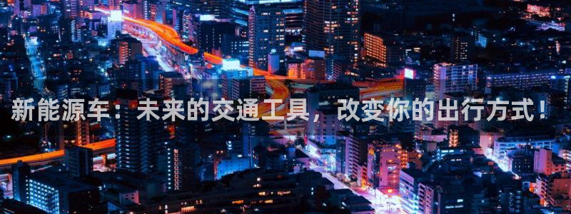 新宝gg工资:新能源车:未来的交通工具,改变你的出行方式!