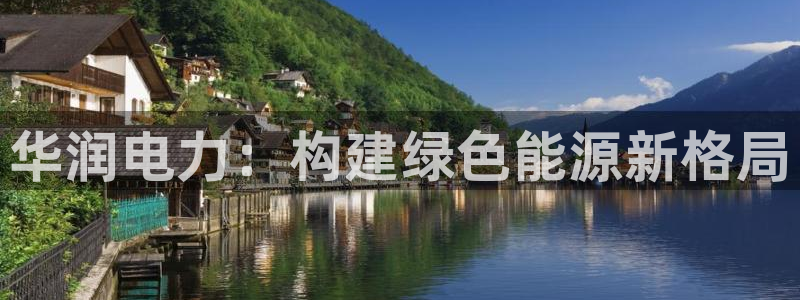 新宝gg什么:华润电力:构建绿色能源新格局
