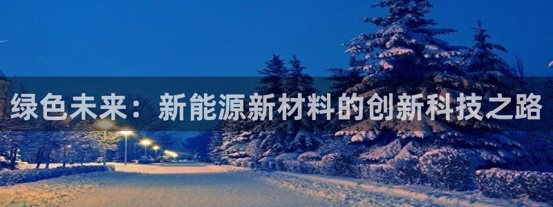 新宝gg真的:绿色未来:新能源新材料的创新科技之路