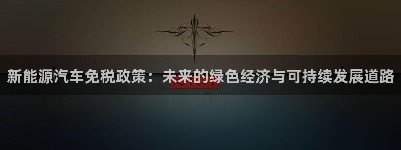 宝新gg注册：新能源汽车免税政策：未来的