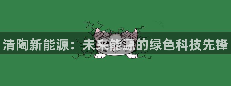 新宝gg什么：清陶新能源：未来能源的绿色
